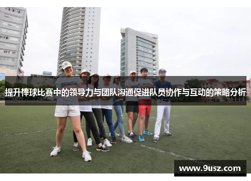 提升棒球比赛中的领导力与团队沟通促进队员协作与互动的策略分析