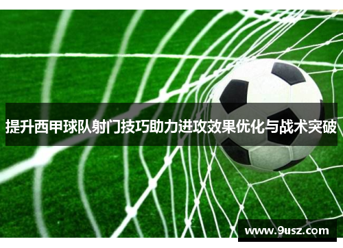 提升西甲球队射门技巧助力进攻效果优化与战术突破