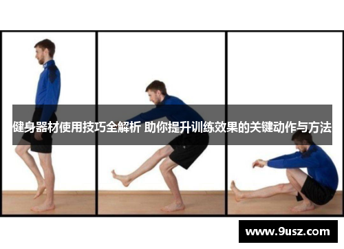 健身器材使用技巧全解析 助你提升训练效果的关键动作与方法