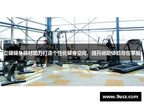 立健健身器材助力打造个性化健身空间，提升运动体验尽在掌握