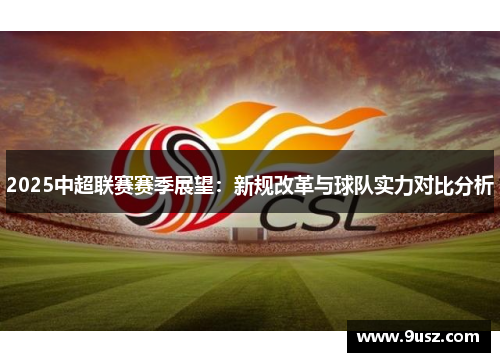 2025中超联赛赛季展望：新规改革与球队实力对比分析