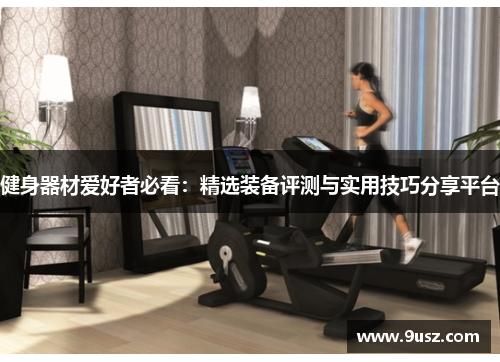 健身器材爱好者必看：精选装备评测与实用技巧分享平台