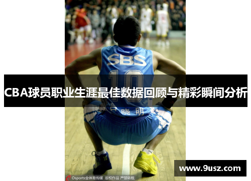 CBA球员职业生涯最佳数据回顾与精彩瞬间分析
