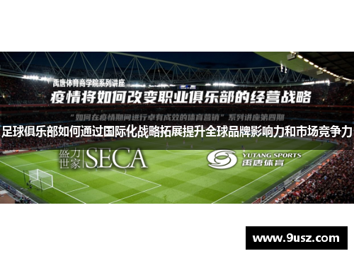 足球俱乐部如何通过国际化战略拓展提升全球品牌影响力和市场竞争力